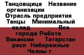 Танцовщица › Название организации ­ MaxAngels › Отрасль предприятия ­ Танцы › Минимальный оклад ­ 100 000 - Все города Работа » Вакансии   . Татарстан респ.,Набережные Челны г.